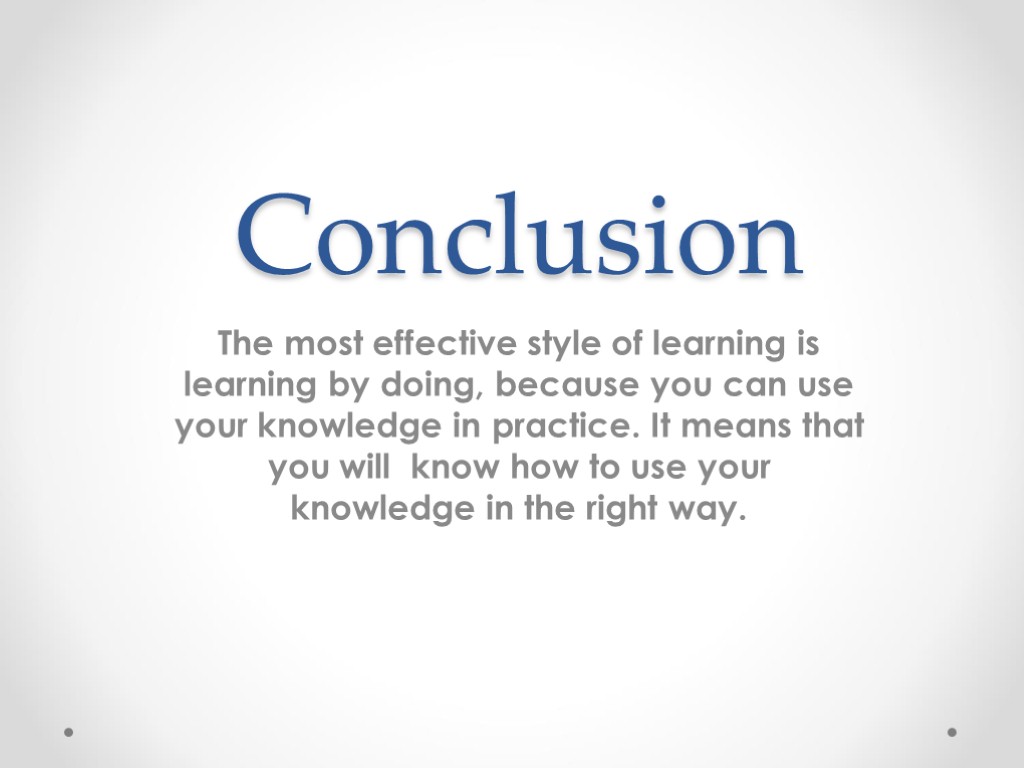 Conclusion The most effective style of learning is learning by doing, because you can